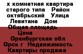 2х комнатная квартира,старого типа › Район ­ октябрьский › Улица ­ Левитана › Дом ­ 5 › Общая площадь ­ 50 › Цена ­ 8 300 000 - Оренбургская обл., Орск г. Недвижимость » Квартиры продажа   